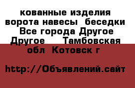 кованные изделия ворота,навесы, беседки  - Все города Другое » Другое   . Тамбовская обл.,Котовск г.